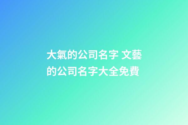 大氣的公司名字 文藝的公司名字大全免費-第1張-公司起名-玄機派